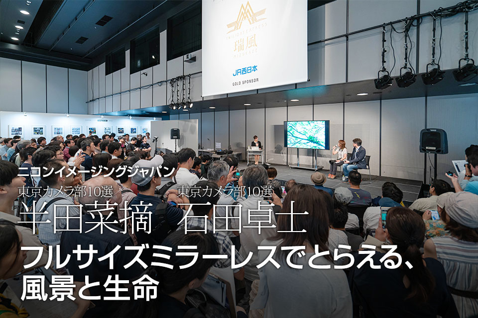 ニコンイメージングジャパン：東京カメラ部10選 半田菜摘氏、石田卓士氏「フルサイズミラーレスでとらえる、風景と生命」｜東京カメラ部2019写真展